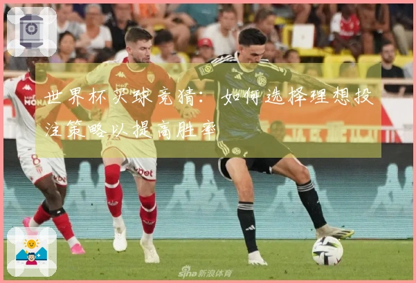 世界杯买球竞猜：如何选择理想投注策略以提高胜率