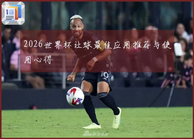 2026世界杯让球最佳应用推荐与使用心得