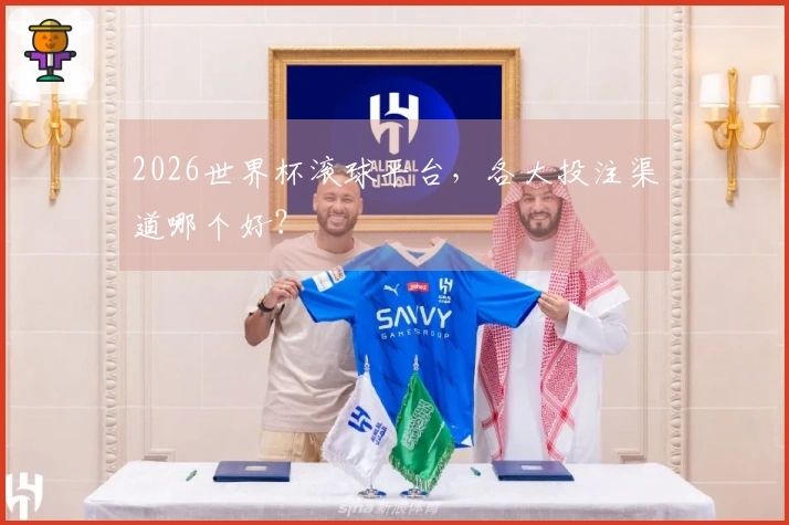 2026世界杯滚球平台，各大投注渠道哪个好？