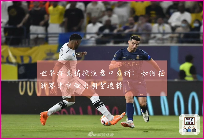世界杯竞猜投注盘口分析：如何在新赛季中做出明智选择