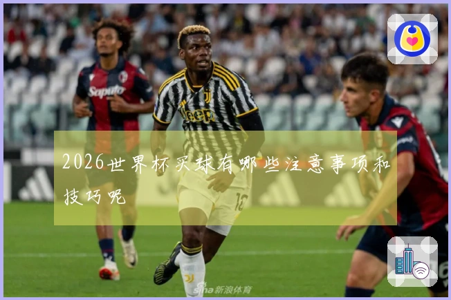 2026世界杯买球有哪些注意事项和技巧呢