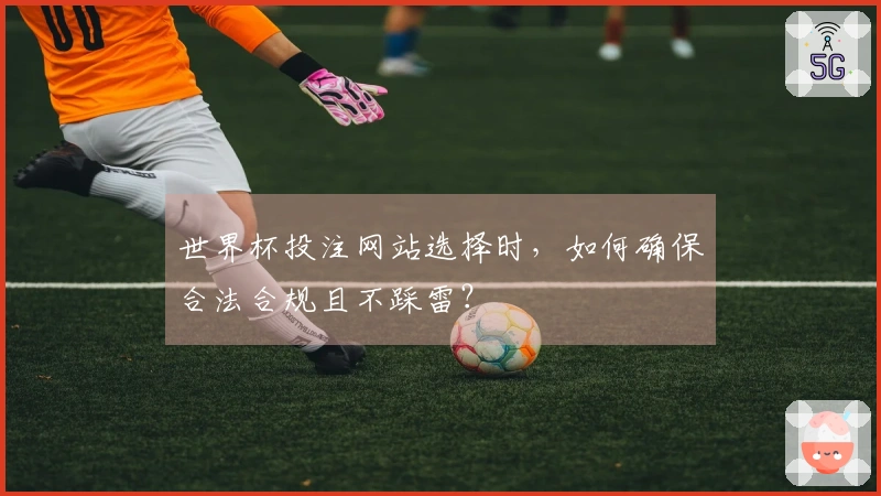 世界杯投注网站选择时，如何确保合法合规且不踩雷？