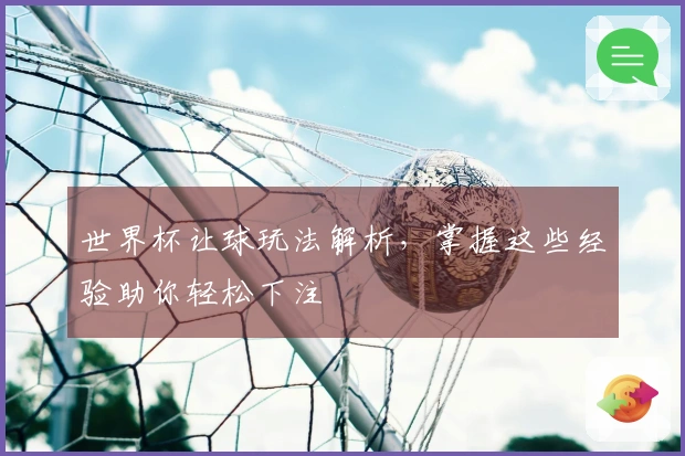 世界杯让球玩法解析，掌握这些经验助你轻松下注