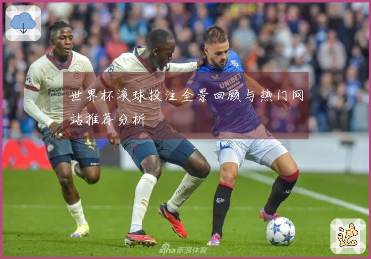世界杯滚球投注全景回顾与热门网站推荐分析