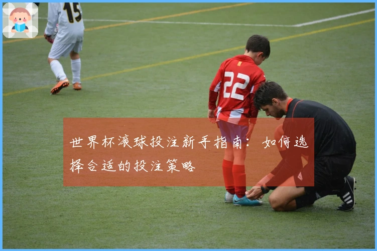 世界杯滚球投注新手指南：如何选择合适的投注策略