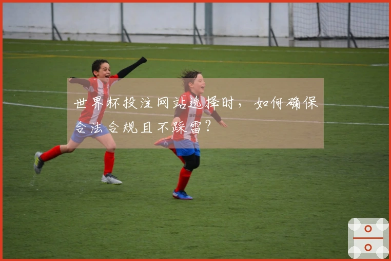世界杯投注网站选择时，如何确保合法合规且不踩雷？